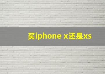 买iphone x还是xs